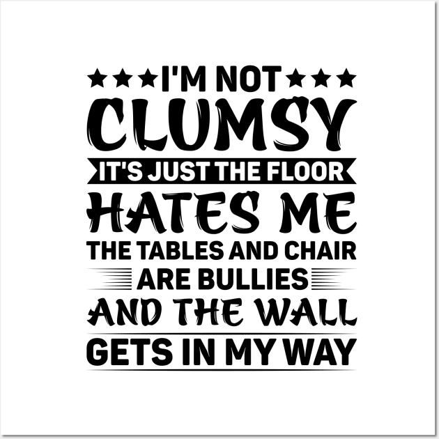 I'm Not Clumsy It's Just The Floor Hates Me The Tables And Chairs Are Bullies And The Walls Get In My Way Wall Art by badrianovic